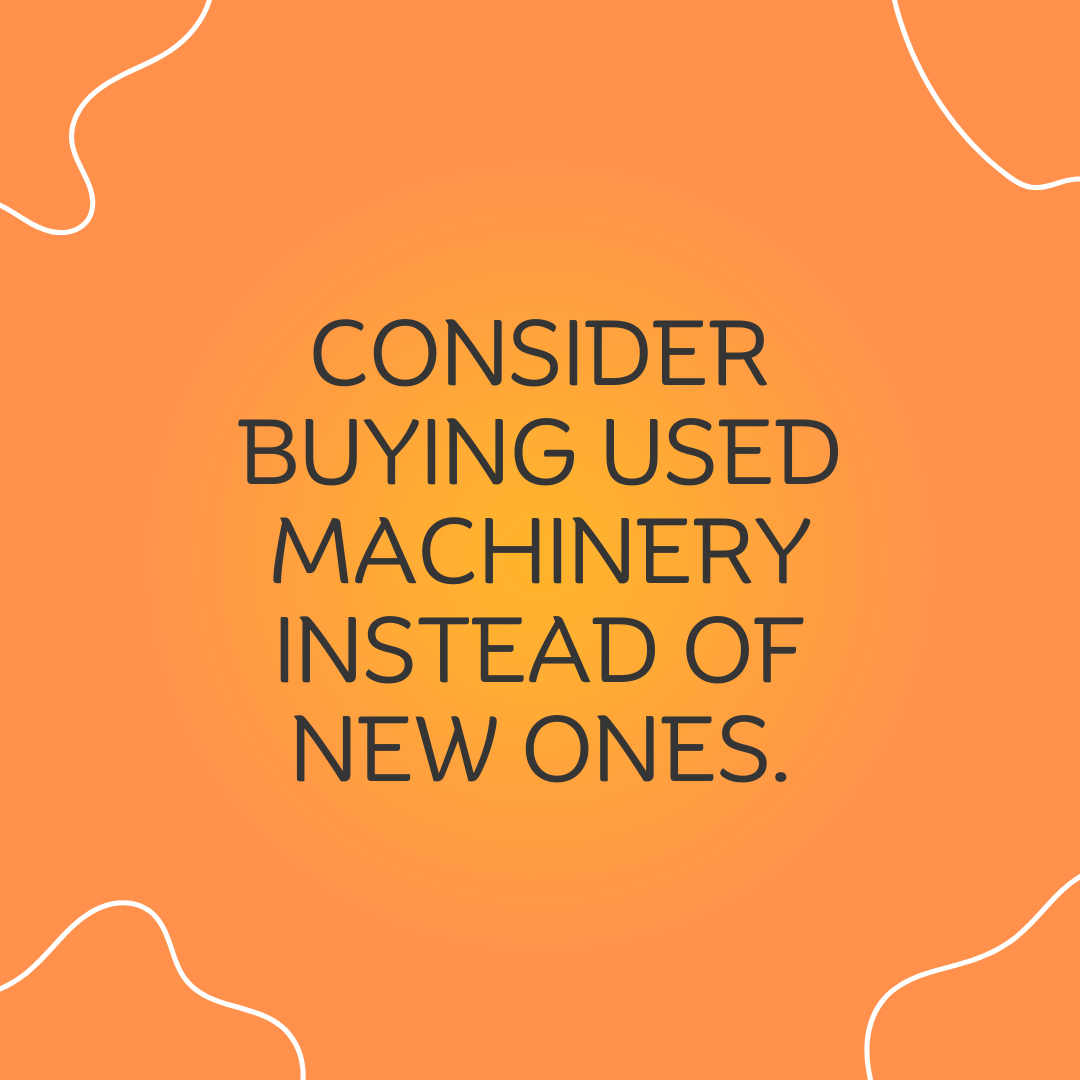 2 Consider buying used machinery instead of new ones